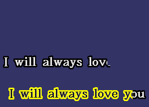 I Will always lOVu-

nmmhm