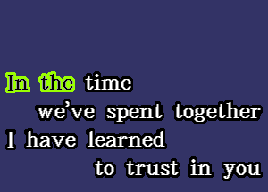 33m time

weVe spent together
I have learned
to trust in you