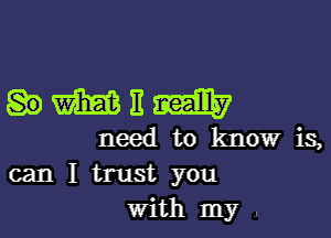 OWEW

need to know is,
can I trust you
with my 4.