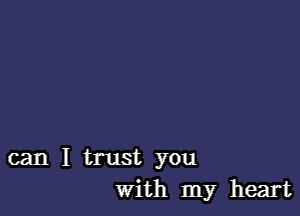 can I trust you
with my heart