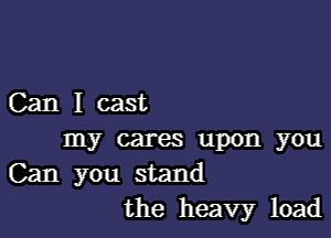 Canlcast

my cares upon you
Can you stand
the heavyr load