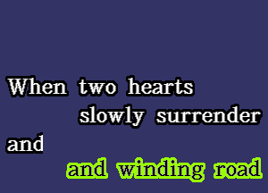 When two hearts
slowly surrender

and