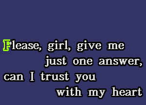 Elease, girl, give me
just one answer,

can I trust you
With my heart