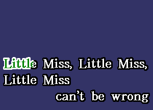 We Miss, Little Miss,
Little Miss
can,t be wrong