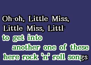 Oh-oh, Little Miss,
Little Miss, Littl
83) 2336 am

cm 6)? 93m
Ema M 9mg 3911 ms