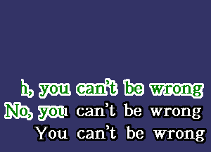 You cadt be wrong