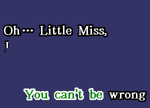 Oh Little Miss,
I

m (E13333 Era wrong