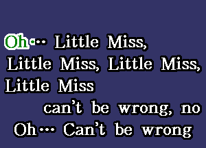 Q1310 Little Miss,
Little Miss, Little Miss,

Little Miss

can,t be wrong, no
Ohm Cani be wrong