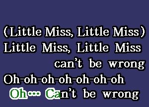 (Little Miss, Little Miss)
Little Miss, Little Miss

canWL be wrong
Oh-oh-oh-oh-oh-oh-oh
QIhcm QnWL be wrong