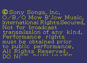 (3)80ny Songs, Inc.
0 8 0 MOW BUOW Music.
International Rights Secured.
Not for broadcast

transmission of any kind.
Performance mghts

must be obtained prior
to public performance.
All Rights Reserved.

DO NOPI HTTWT TINAFTh