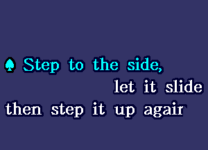 9 Step to the side,

let it slide
then step it up agaiI