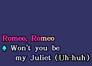 Romeo, Romeo
(3 Wonk you be
my Juliet (Uh-huh)