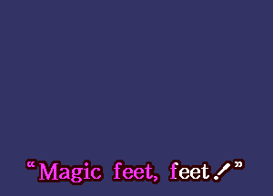 uMagic feet, feet!n