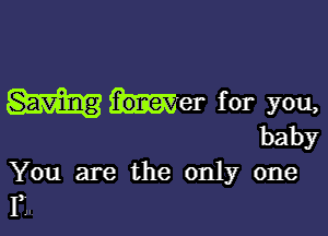 met for you,

baby
You are the only one

11