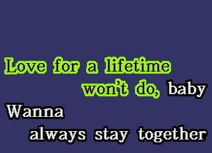 a m
baby
Wanna
always stay together