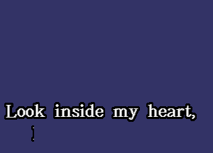 Look inside my heart,