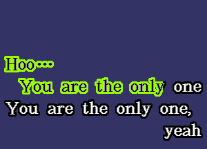 551? 0M one
You are the only one,

yeah