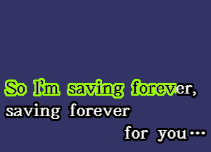 .MMB

saving forever
for you -