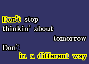 stop
thinkixf about

tomorrow

Don?
Em a W