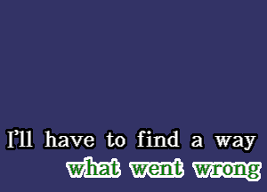 111 have to find a way

m m wrong