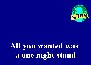 All you wanted was
a one night stand