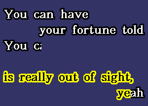 You can have
your fortune told
You (11

Eeammwm
man