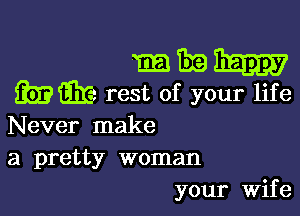 mmm

mm rest of your life

Never make
a pretty woman
your Wife