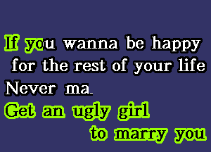 E? 575-111 wanna be happy
for the rest of your life
Never ma-

Mmmm
wmm