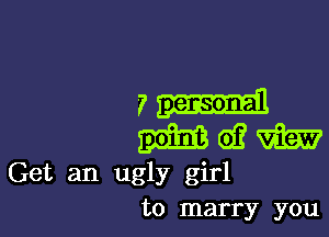 7

2161313 (9? via?
Get an ugly girl

to marry you