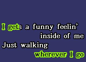 11 (393-5 3 funny feelin,

inside of me
Just walking

W389