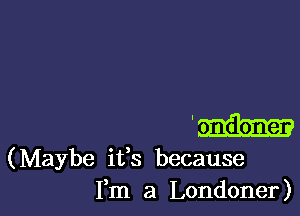 Eh

(Maybe ifs because
Fm a Londoner)