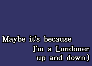 Maybe ifs because

Fm a Londoner
up and down)