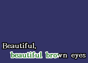 Beautiful,

beauIt-iiilull Wm eyes