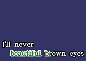 PH never

beauIt-iiilull grown eyes