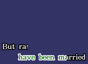 But rar

m married