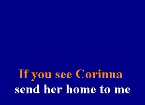 If you see Corinna
send her home to me
