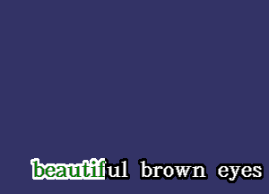 w'ul brown eyes