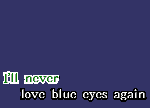 3113 never

love blue eyes again