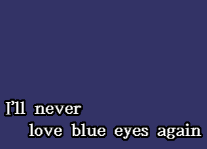 1,11 never
love blue eyes again