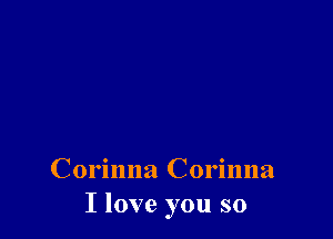 Corinna Corinna
I love you so