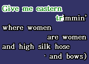 W m
wmmin,
Where women
are women
and high silk hose

and bows)