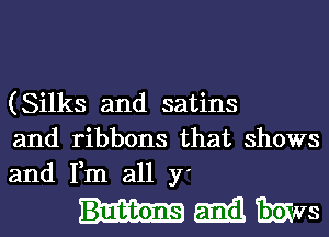 (Silks and satins
and ribbons that shows
and Fm all y'

hamlfims