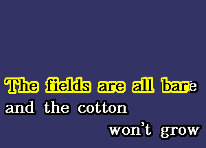 mm-wm

and the cotton
W0n t grow