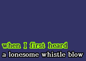 MEWH

a lonesome Whistle blowr