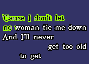 WEHM

Woman tie me down

And F11 never
get too old

to get I