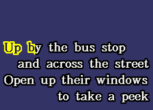 my the bus stop

and across the street
Open up their Windows
to take a peek