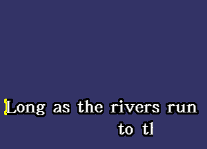 Long as the rivers run
t0 t1