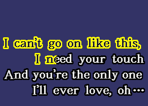 E m m m
E greed your touch
And you,re the only one

111 ever love, oh-