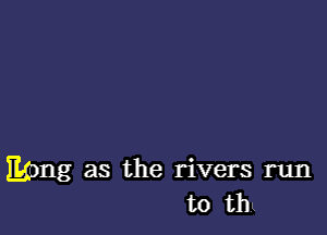 E(ong as the rivers run
110 um