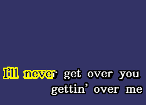 Em aim- get over you
gettiIf over me